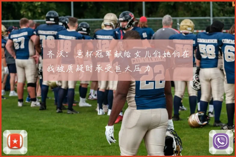 齐沃：意杯冠军献给女儿们她们在我被质疑时承受巨大压力