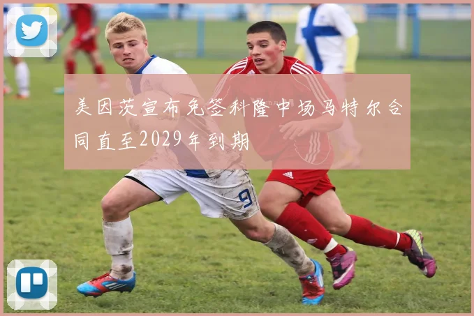 美因茨宣布免签科隆中场马特尔合同直至2029年到期