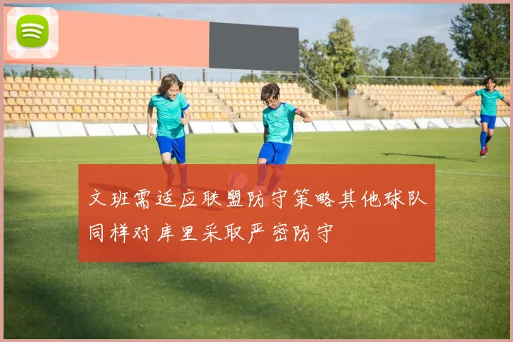 文班需适应联盟防守策略其他球队同样对库里采取严密防守